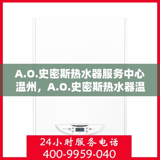 A.O.史密斯热水器服务中心温州，A.O.史密斯热水器温州服务中心，专业维修与暖心服务