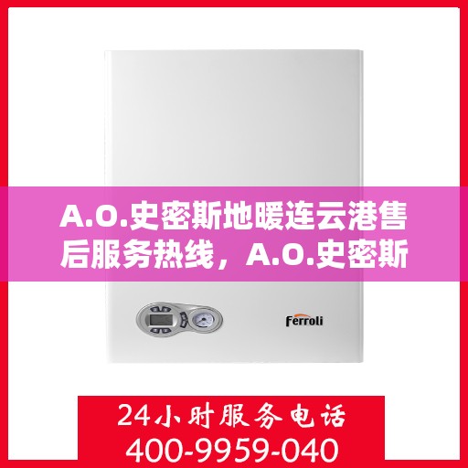 A.O.史密斯地暖连云港售后服务热线，A.O.史密斯地暖连云港专业售后服务热线，为您提供贴心服务保障！