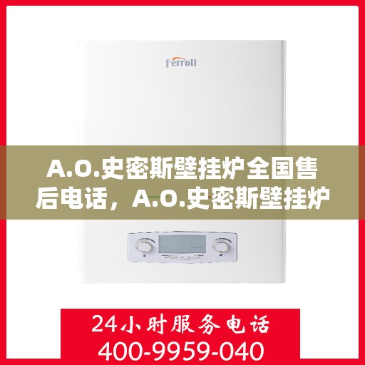 A.O.史密斯壁挂炉全国售后电话，A.O.史密斯壁挂炉全国售后服务热线电话公布
