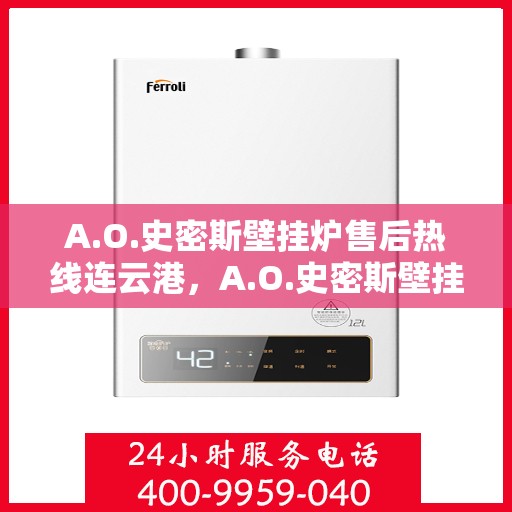 A.O.史密斯壁挂炉售后热线连云港，A.O.史密斯壁挂炉连云港售后热线及服务一览