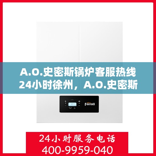 A.O.史密斯锅炉客服热线24小时徐州，A.O.史密斯锅炉徐州客服热线全天候为您服务