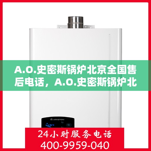 A.O.史密斯锅炉北京全国售后电话，A.O.史密斯锅炉北京售后服务热线电话公布