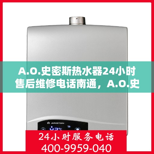A.O.史密斯热水器24小时售后维修电话南通，A.O.史密斯热水器南通售后维修服务热线全天候响应