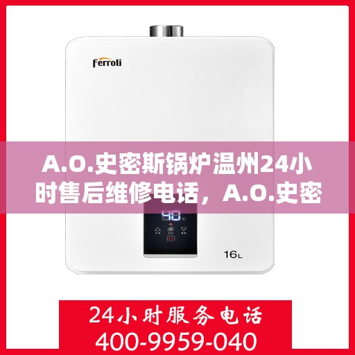 A.O.史密斯锅炉温州24小时售后维修电话，A.O.史密斯锅炉温州全天候售后维修服务热线公布