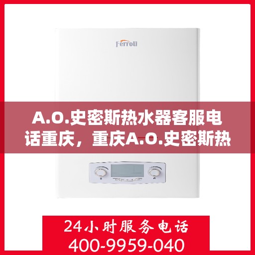 A.O.史密斯热水器客服电话重庆，重庆A.O.史密斯热水器官方客服热线