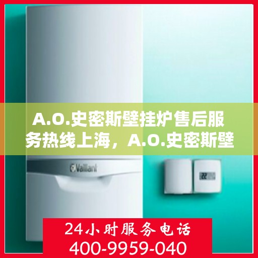 A.O.史密斯壁挂炉售后服务热线上海，A.O.史密斯壁挂炉上海售后服务热线详解