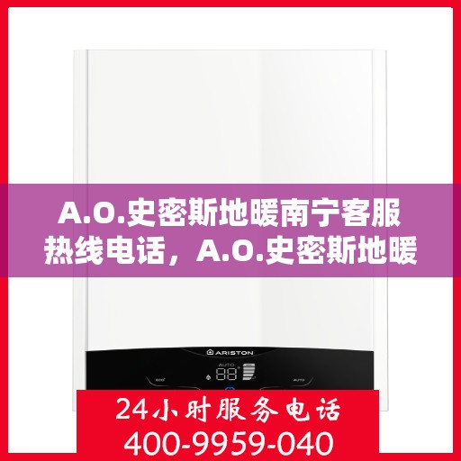 A.O.史密斯地暖南宁客服热线电话，A.O.史密斯地暖南宁客服热线全攻略，专业解答，贴心服务