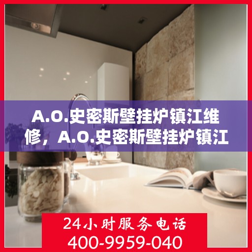 A.O.史密斯壁挂炉镇江维修，A.O.史密斯壁挂炉镇江专业维修服务指南