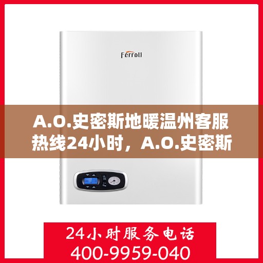 A.O.史密斯地暖温州客服热线24小时，A.O.史密斯地暖温州全天候客服热线，温暖连接每一刻