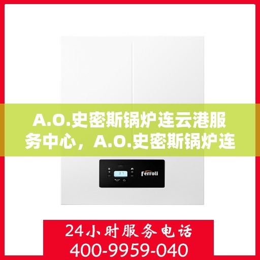 A.O.史密斯锅炉连云港服务中心，A.O.史密斯锅炉连云港专业服务中心