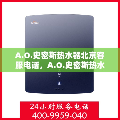 A.O.史密斯热水器北京客服电话，A.O.史密斯热水器北京官方客服热线及咨询指南