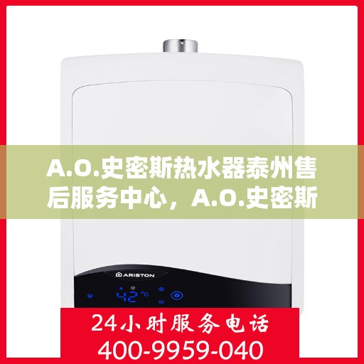 A.O.史密斯热水器泰州售后服务中心，A.O.史密斯热水器泰州售后服务中心，专业维修与贴心服务