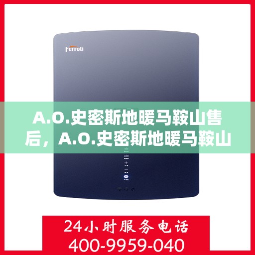 A.O.史密斯地暖马鞍山售后，A.O.史密斯地暖马鞍山专业售后服务支持