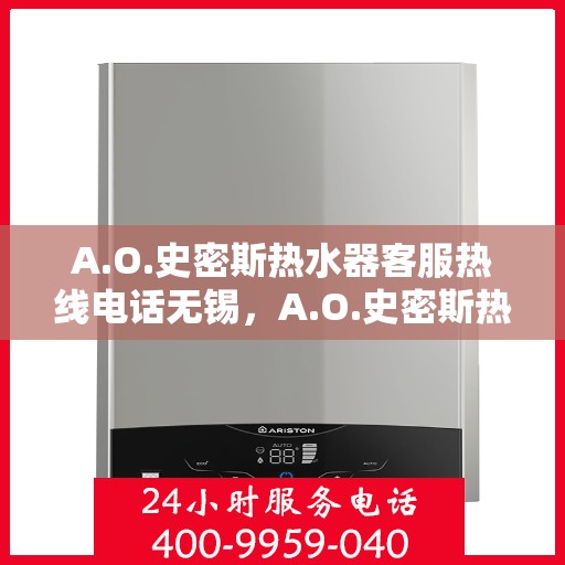 A.O.史密斯热水器客服热线电话无锡，A.O.史密斯热水器无锡客服热线电话及售后服务指南