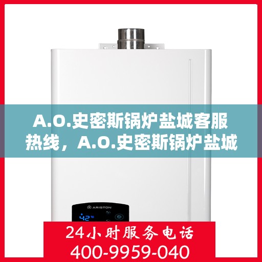 A.O.史密斯锅炉盐城客服热线，A.O.史密斯锅炉盐城客服热线，专业解答，贴心服务