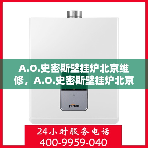 A.O.史密斯壁挂炉北京维修，A.O.史密斯壁挂炉北京专业维修服务