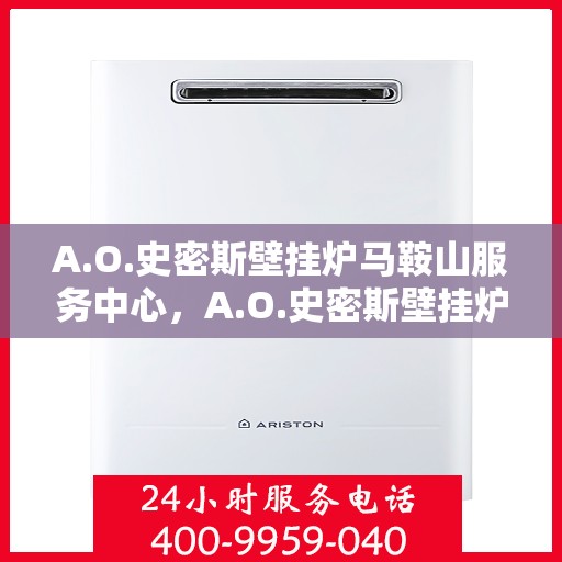 A.O.史密斯壁挂炉马鞍山服务中心，A.O.史密斯壁挂炉马鞍山服务中心，专业维修与优质服务
