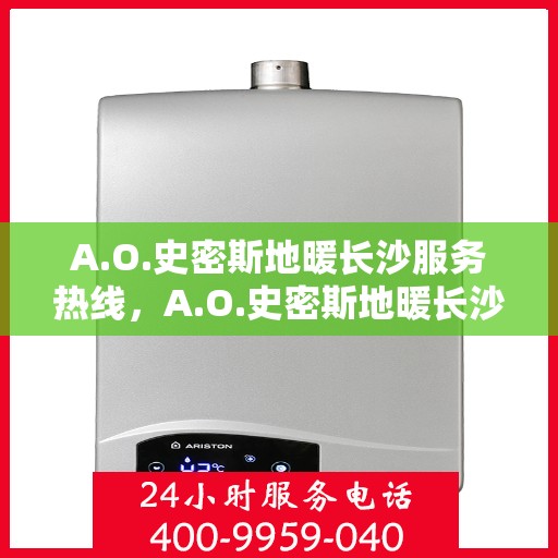 A.O.史密斯地暖长沙服务热线，A.O.史密斯地暖长沙专业维修与服务热线