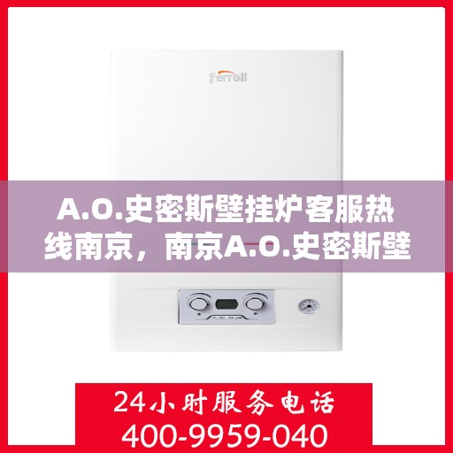 A.O.史密斯壁挂炉客服热线南京，南京A.O.史密斯壁挂炉专业客服热线，贴心服务解决您的采暖问题
