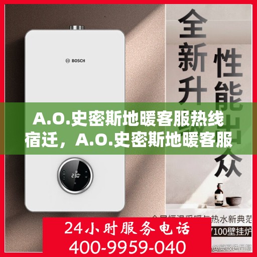A.O.史密斯地暖客服热线宿迁，A.O.史密斯地暖客服热线在宿迁，专业解答，温暖您的冬日之选