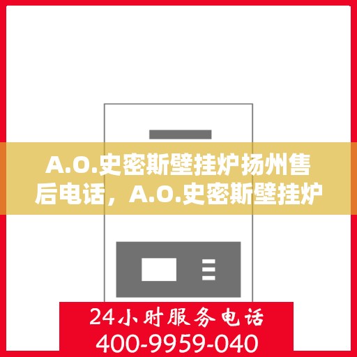 A.O.史密斯壁挂炉扬州售后电话，A.O.史密斯壁挂炉扬州售后服务中心联系电话