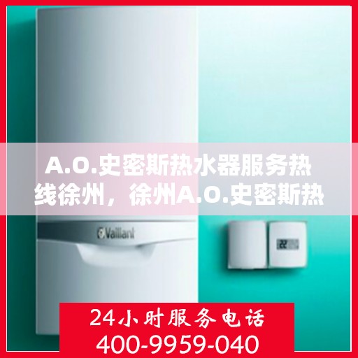 A.O.史密斯热水器服务热线徐州，徐州A.O.史密斯热水器专业售后维修服务热线