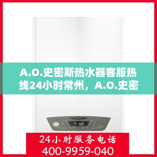 A.O.史密斯热水器客服热线24小时常州，A.O.史密斯热水器常州客服热线全天候服务，温暖您的生活