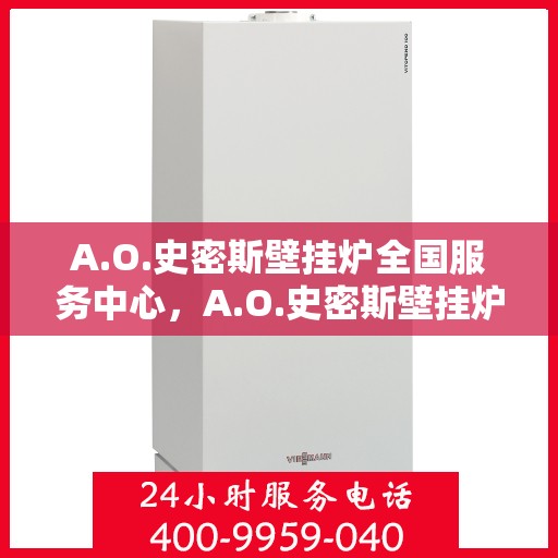 A.O.史密斯壁挂炉全国服务中心，A.O.史密斯壁挂炉全国服务中心，专业维修与贴心服务