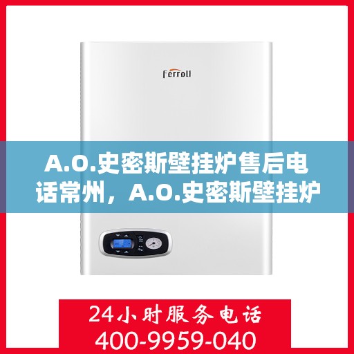 A.O.史密斯壁挂炉售后电话常州，A.O.史密斯壁挂炉常州售后电话及服务一览
