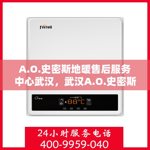 A.O.史密斯地暖售后服务中心武汉，武汉A.O.史密斯地暖售后服务中心，专业保障，温暖您的生活