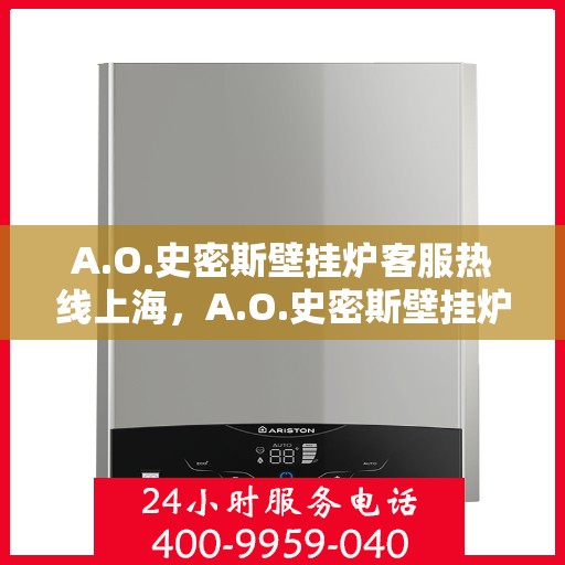 A.O.史密斯壁挂炉客服热线上海，A.O.史密斯壁挂炉上海客服热线总览