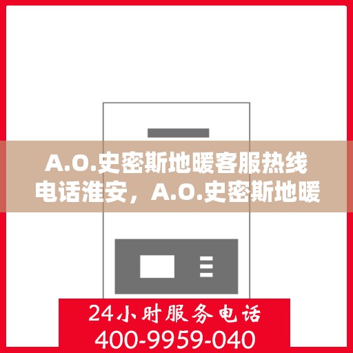 A.O.史密斯地暖客服热线电话淮安，A.O.史密斯地暖淮安客服热线电话全解析