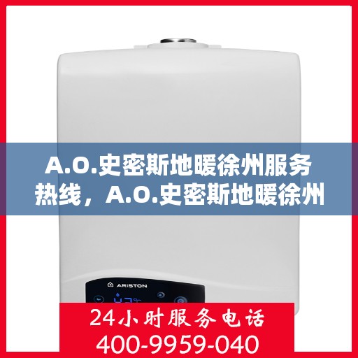 A.O.史密斯地暖徐州服务热线，A.O.史密斯地暖徐州专业热线服务，为您的温暖生活保驾护航