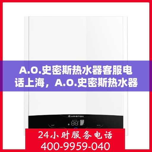 A.O.史密斯热水器客服电话上海，A.O.史密斯热水器上海客服热线