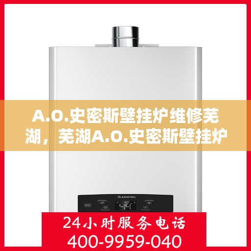 A.O.史密斯壁挂炉维修芜湖，芜湖A.O.史密斯壁挂炉专业维修服务