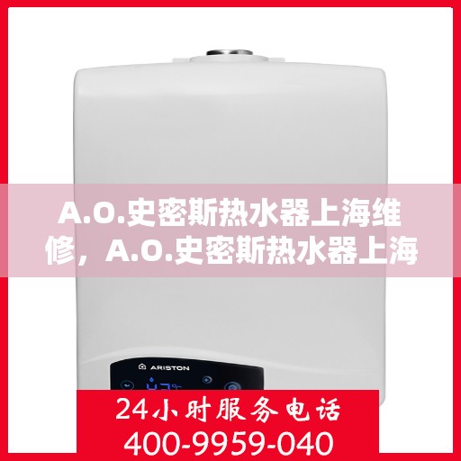 A.O.史密斯热水器上海维修，A.O.史密斯热水器上海专业维修服务