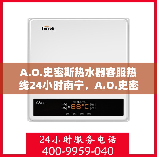 A.O.史密斯热水器客服热线24小时南宁，A.O.史密斯热水器南宁24小时客服热线服务