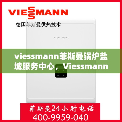 viessmann菲斯曼锅炉盐城服务中心，Viessmann菲斯曼锅炉盐城专业服务中心