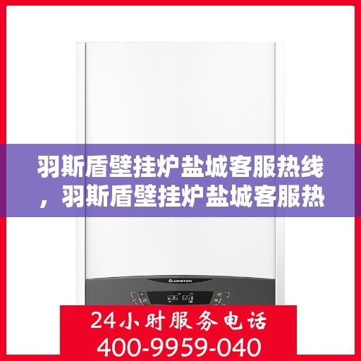 羽斯盾壁挂炉盐城客服热线，羽斯盾壁挂炉盐城客服热线，专业团队为您提供全方位服务支持