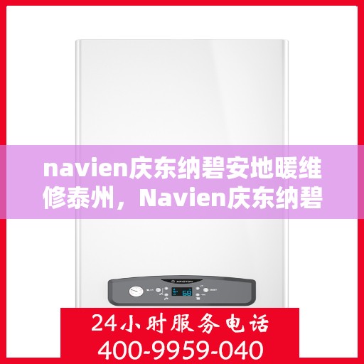 navien庆东纳碧安地暖维修泰州，Navien庆东纳碧安地暖泰州专业维修服务