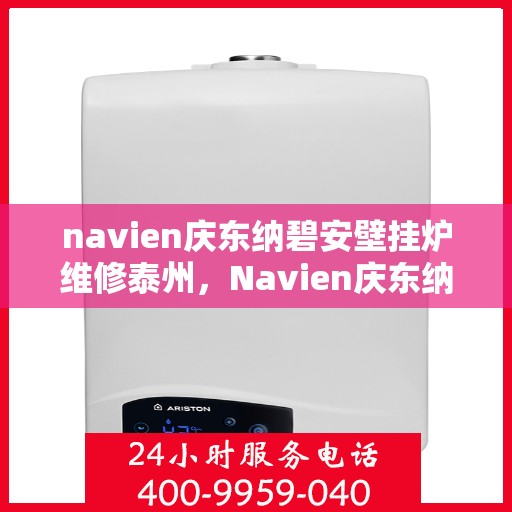 navien庆东纳碧安壁挂炉维修泰州，Navien庆东纳碧安壁挂炉泰州专业维修服务