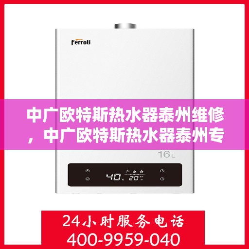 中广欧特斯热水器泰州维修，中广欧特斯热水器泰州专业维修服务