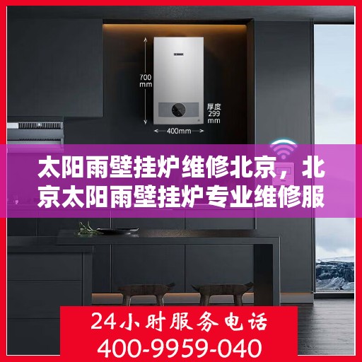 太阳雨壁挂炉维修北京，北京太阳雨壁挂炉专业维修服务