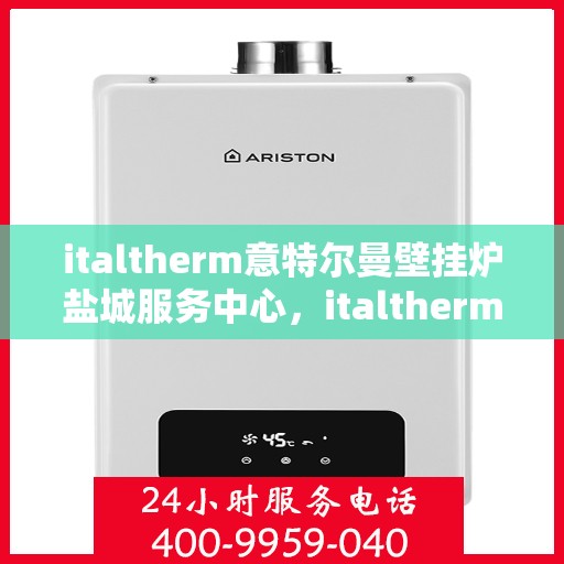 italtherm意特尔曼壁挂炉盐城服务中心，italtherm意特尔曼壁挂炉盐城专业服务中心