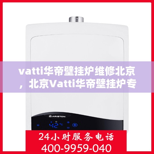 vatti华帝壁挂炉维修北京，北京Vatti华帝壁挂炉专业维修服务