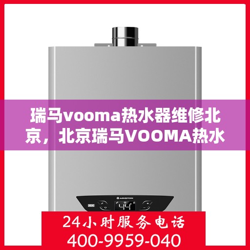 瑞马vooma热水器维修北京，北京瑞马VOOMA热水器专业维修服务