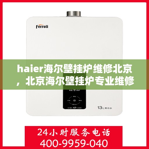 haier海尔壁挂炉维修北京，北京海尔壁挂炉专业维修服务指南