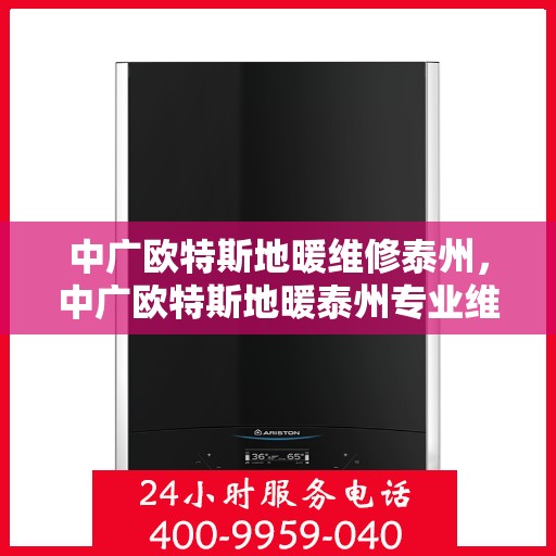 中广欧特斯地暖维修泰州，中广欧特斯地暖泰州专业维修服务