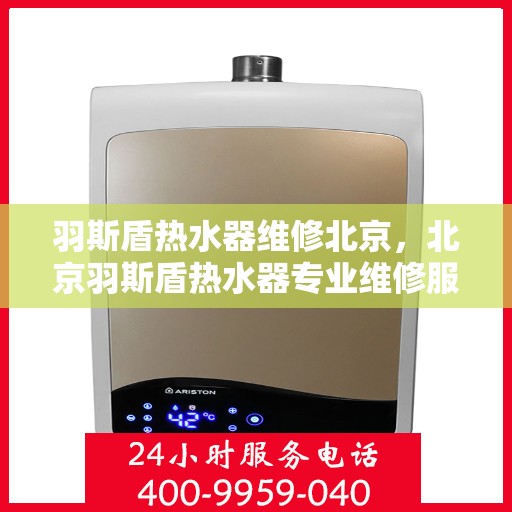 羽斯盾热水器维修北京，北京羽斯盾热水器专业维修服务