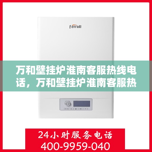 万和壁挂炉淮南客服热线电话，万和壁挂炉淮南客服热线电话公布，贴心服务就在身边！
